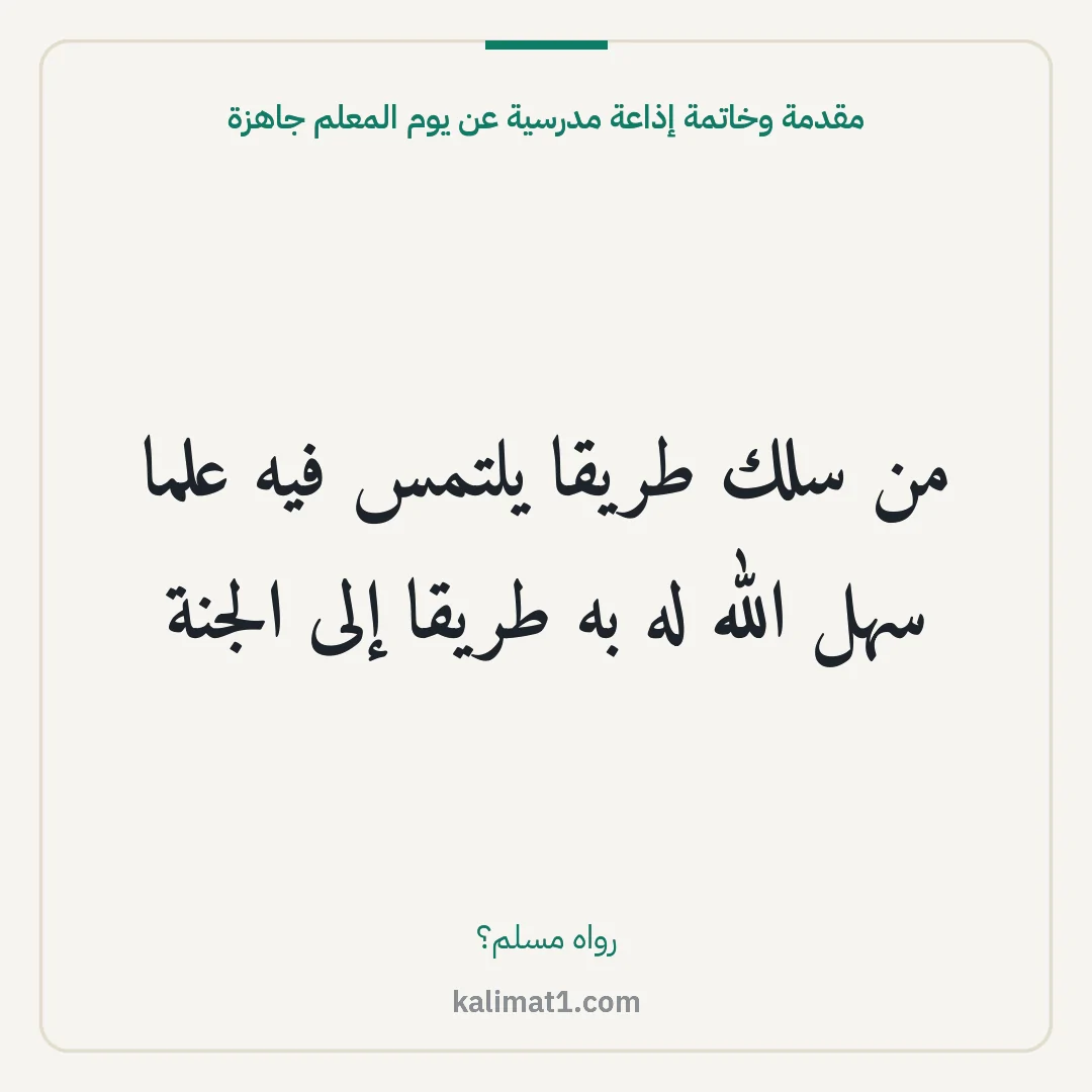 مقدمة وخاتمة إذاعة مدرسية عن يوم المعلم جاهزة: من سلك طريقا يلتمس فيه علما سهل الله له به طريقا إلى الجنة