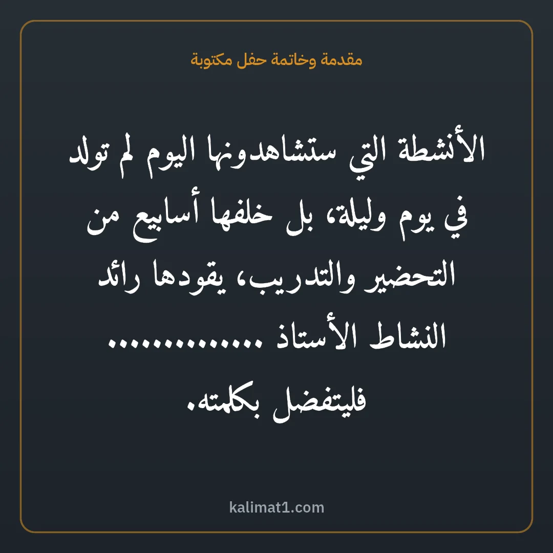 مقدمة وخاتمة حفل مكتوبة: الأنشطة التي ستشاهدونها اليوم لم تولد في يوم وليلة، بل خلفها أسابيع من التحضير والتدريب، ي...