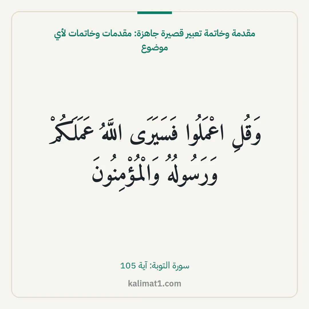 مقدمة وخاتمة تعبير قصيرة جاهزة: مقدمات وخاتمات لأي موضوع: وَقُلِ اعْمَلُوا فَسَيَرَى اللَّهُ عَمَلَكُمْ وَرَسُولُهُ وَالْمُؤْمِنُونَ