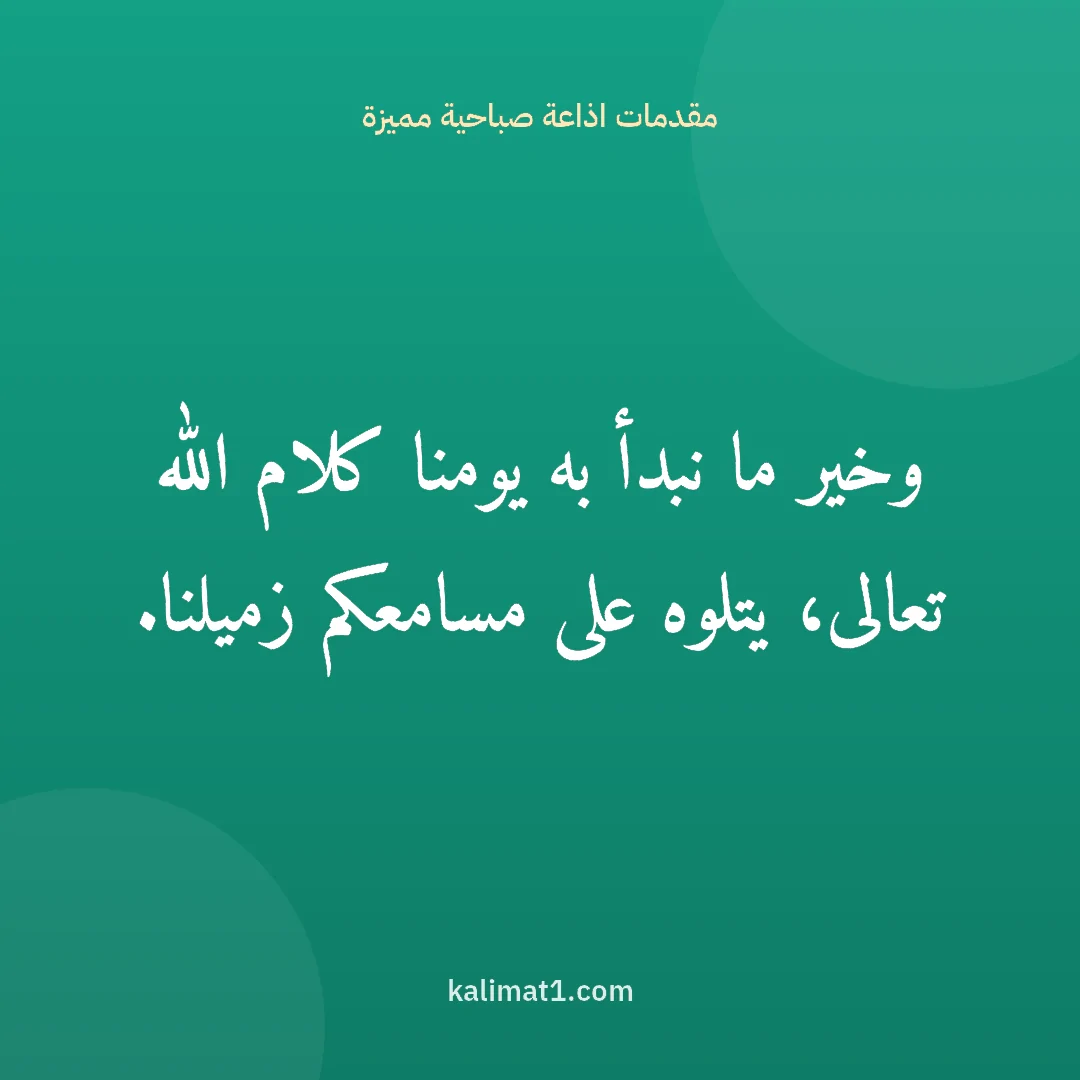 مقدمات اذاعة صباحية مميزة: وخير ما نبدأ به يومنا كلام الله تعالى، يتلوه على مسامعكم زميلنا.