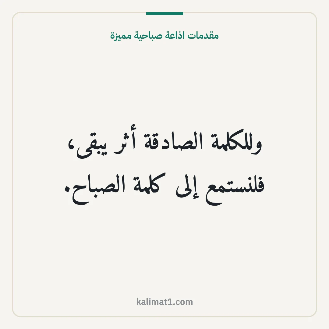 مقدمات اذاعة صباحية مميزة: وللكلمة الصادقة أثر يبقى، فلنستمع إلى كلمة الصباح.