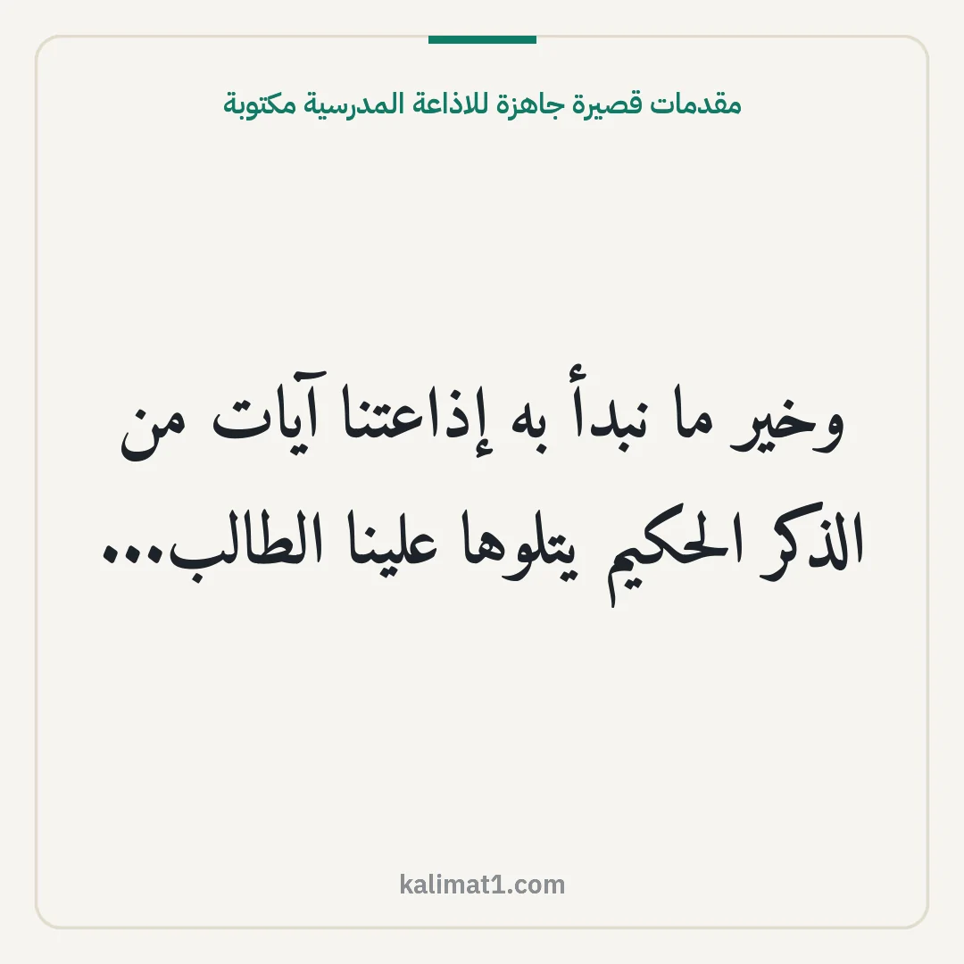 مقدمات قصيرة جاهزة للاذاعة المدرسية مكتوبة: وخير ما نبدأ به إذاعتنا آيات من الذكر الحكيم يتلوها علينا الطالب...
