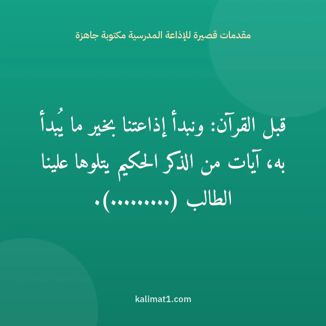 مقدمات قصيرة للإذاعة المدرسية مكتوبة جاهزة: قبل القرآن: ونبدأ إذاعتنا بخير ما يُبدأ به، آيات من الذكر الحكيم يتلوها علينا الطالب (.......