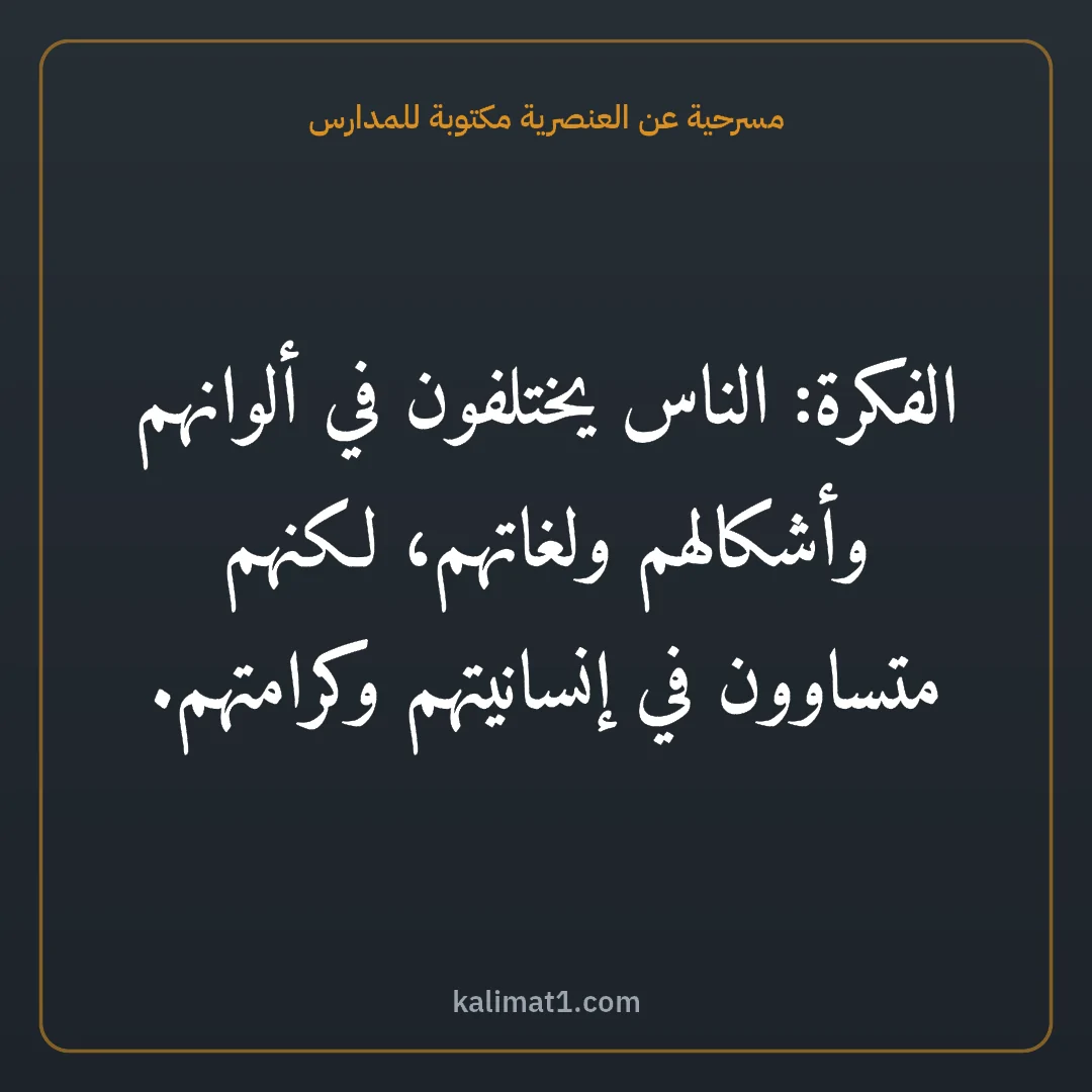 مسرحية عن العنصرية مكتوبة للمدارس: الفكرة: الناس يختلفون في ألوانهم وأشكالهم ولغاتهم، لكنهم متساوون في إنسانيتهم وكرامتهم.