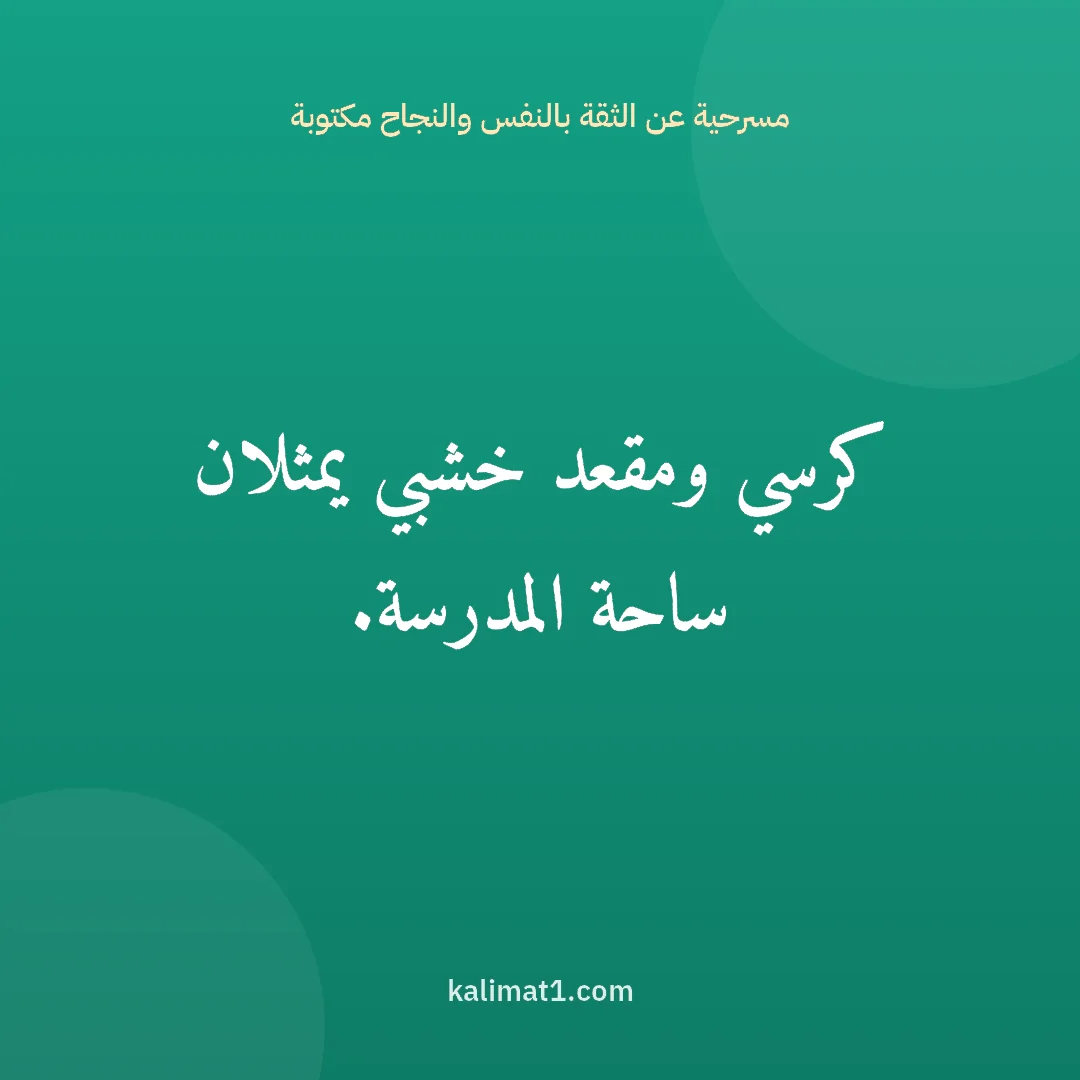 مسرحية عن الثقة بالنفس والنجاح مكتوبة: كرسي ومقعد خشبي يمثلان ساحة المدرسة.