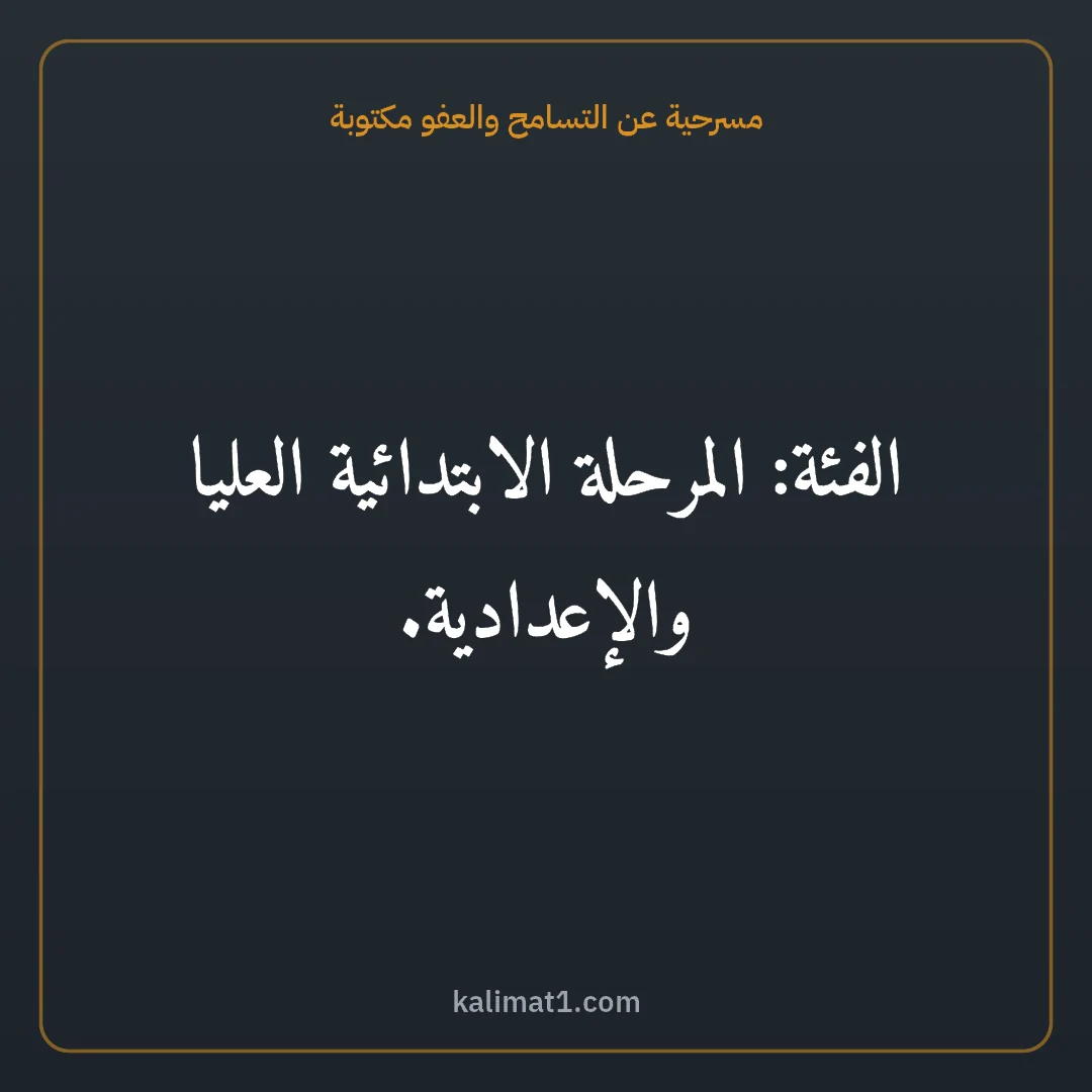 مسرحية عن التسامح والعفو مكتوبة: الفئة: المرحلة الابتدائية العليا والإعدادية.
