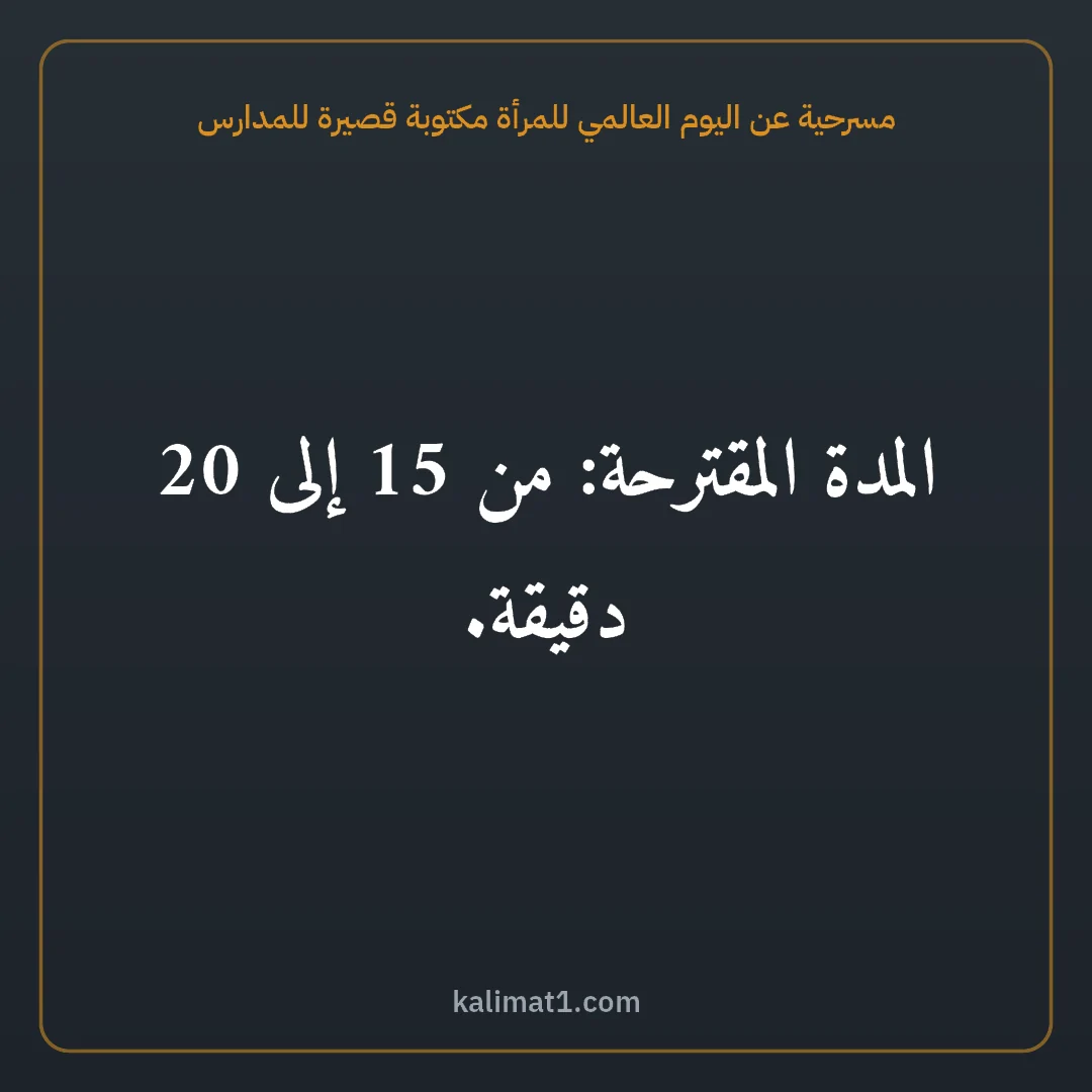 مسرحية عن اليوم العالمي للمرأة مكتوبة قصيرة للمدارس: المدة المقترحة: من 15 إلى 20 دقيقة.