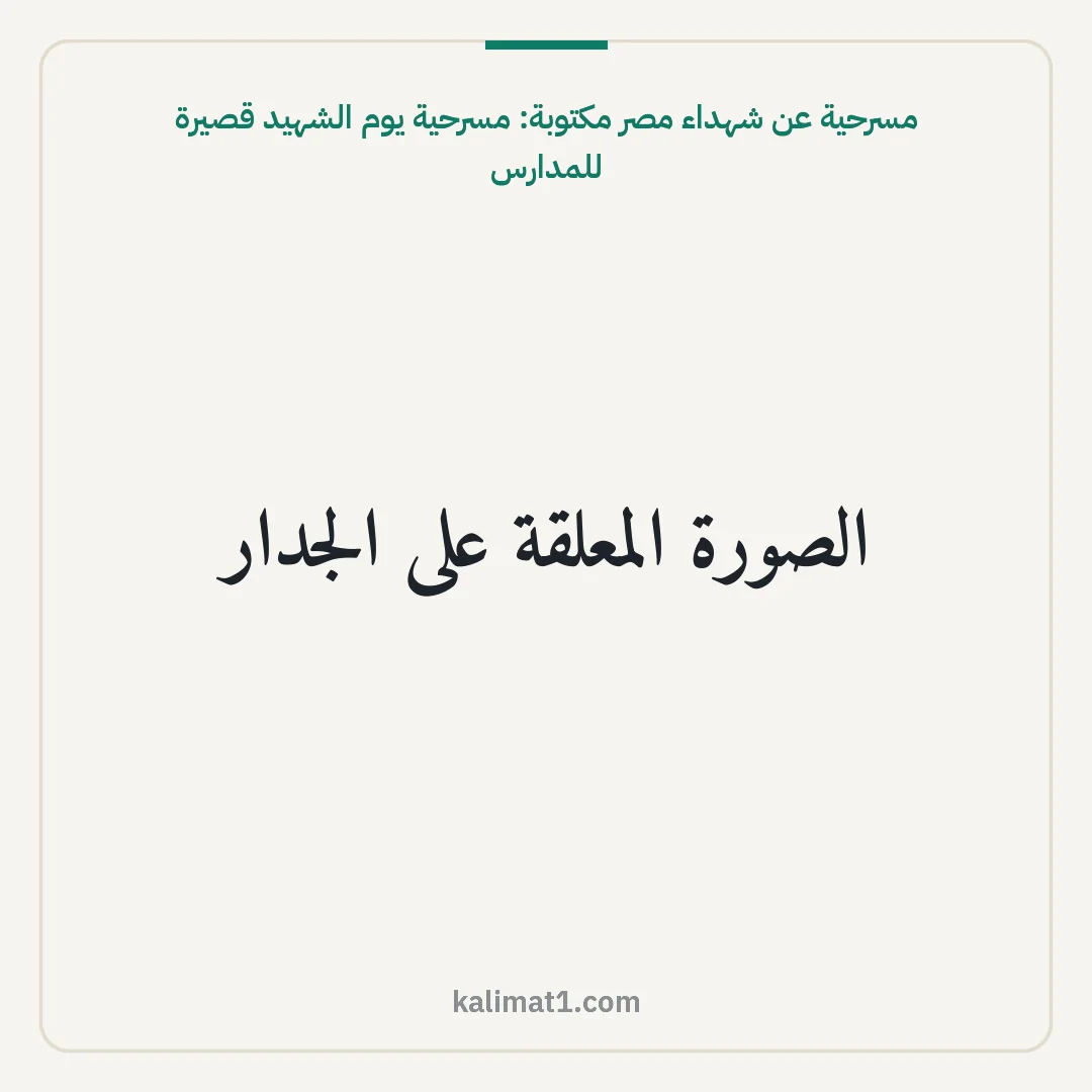مسرحية عن شهداء مصر مكتوبة: مسرحية يوم الشهيد قصيرة للمدارس: الصورة المعلقة على الجدار