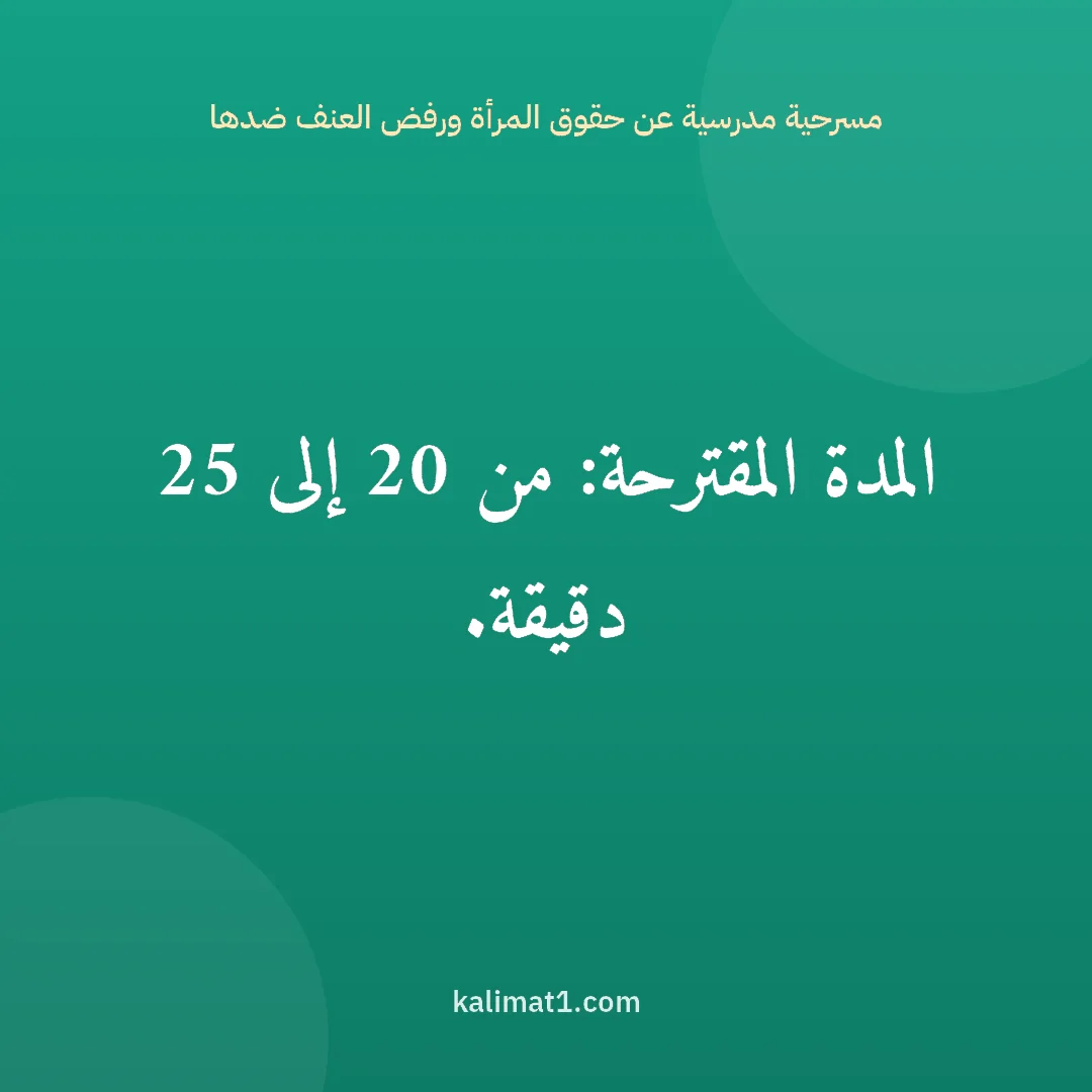 مسرحية مدرسية عن حقوق المرأة ورفض العنف ضدها: المدة المقترحة: من 20 إلى 25 دقيقة.