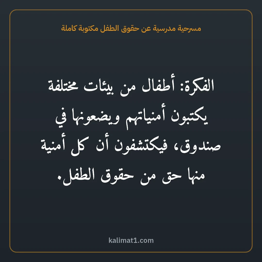 مسرحية مدرسية عن حقوق الطفل مكتوبة كاملة: الفكرة: أطفال من بيئات مختلفة يكتبون أمنياتهم ويضعونها في صندوق، فيكتشفون أن كل أمنية منها...