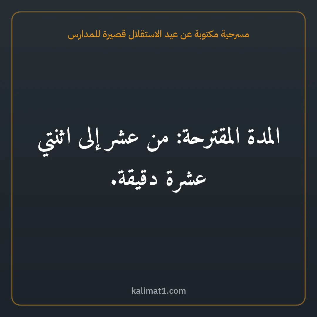 مسرحية مكتوبة عن عيد الاستقلال قصيرة للمدارس: المدة المقترحة: من عشر إلى اثنتي عشرة دقيقة.