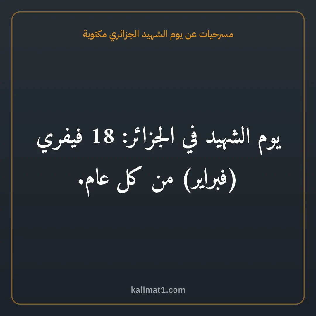 مسرحيات عن يوم الشهيد الجزائري مكتوبة: يوم الشهيد في الجزائر: 18 فيفري (فبراير) من كل عام.