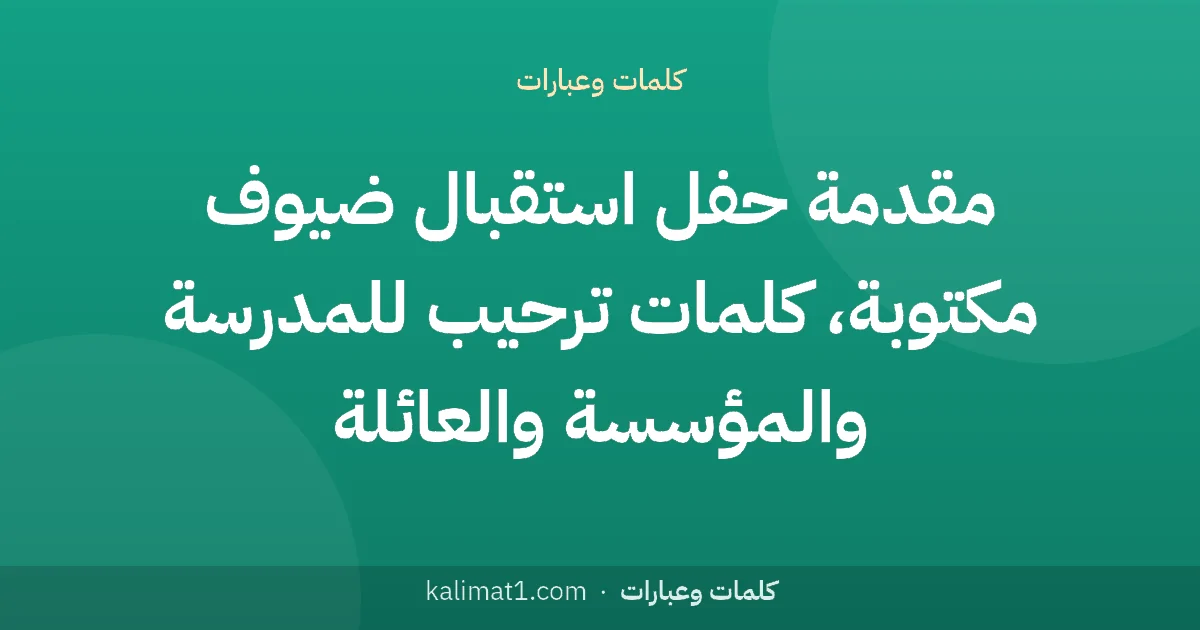 مقدمة حفل استقبال ضيوف مكتوبة، كلمات ترحيب للمدرسة والمؤسسة والعائلة