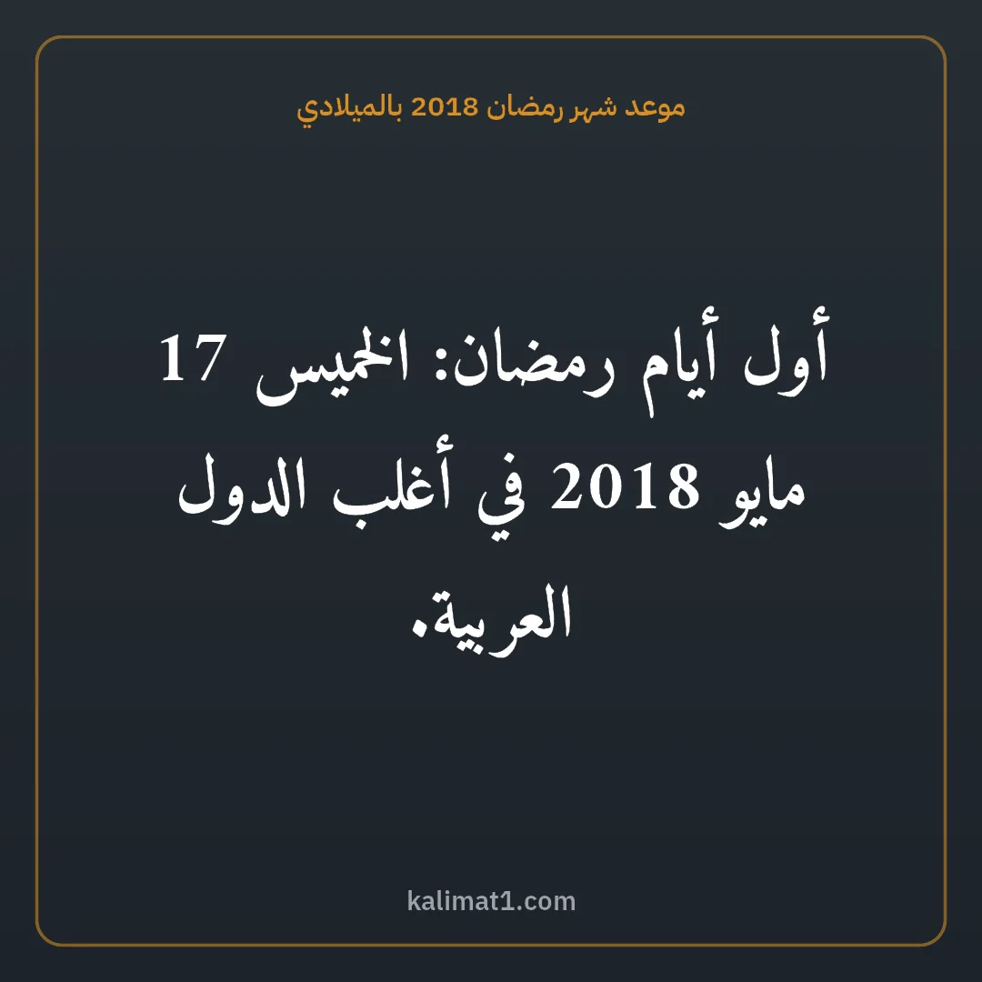 موعد شهر رمضان 2018 بالميلادي: أول أيام رمضان: الخميس 17 مايو 2018 في أغلب الدول العربية.