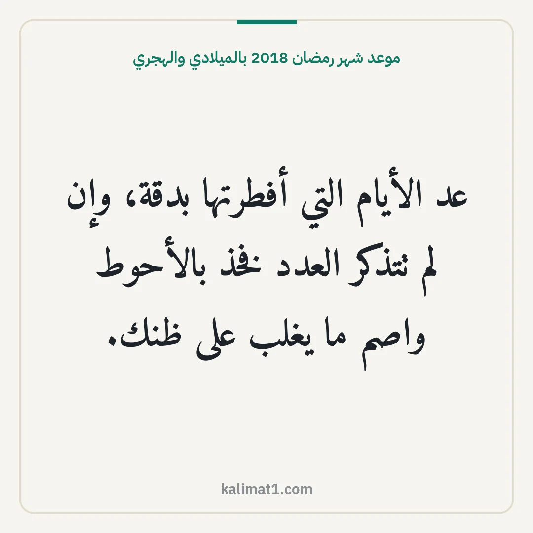 موعد شهر رمضان 2018 بالميلادي والهجري: عد الأيام التي أفطرتها بدقة، وإن لم تتذكر العدد فخذ بالأحوط واصم ما يغلب على ظنك.