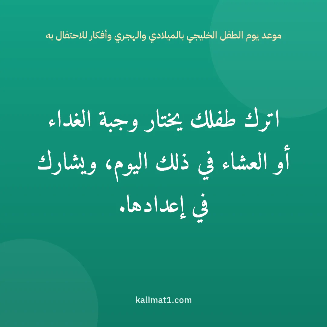 موعد يوم الطفل الخليجي بالميلادي والهجري وأفكار للاحتفال به: اترك طفلك يختار وجبة الغداء أو العشاء في ذلك اليوم، ويشارك في إعدادها.