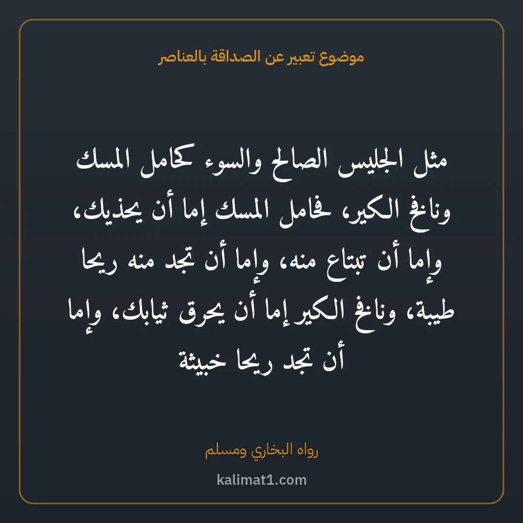 موضوع تعبير عن الصداقة بالعناصر: مثل الجليس الصالح والسوء كحامل المسك ونافخ الكير، فحامل المسك إما أن يحذيك، وإما أن تبتاع ...