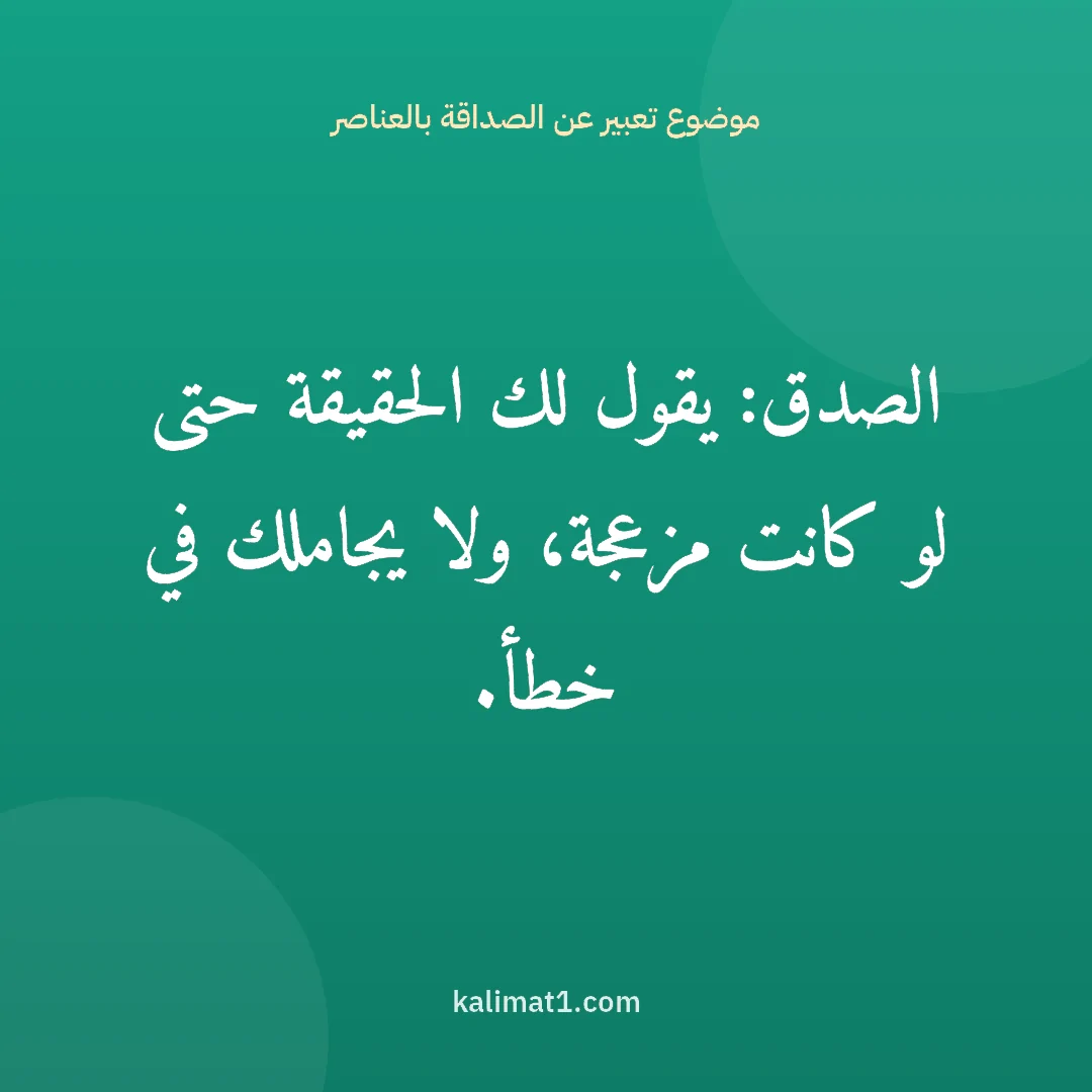 موضوع تعبير عن الصداقة بالعناصر: الصدق: يقول لك الحقيقة حتى لو كانت مزعجة، ولا يجاملك في خطأ.