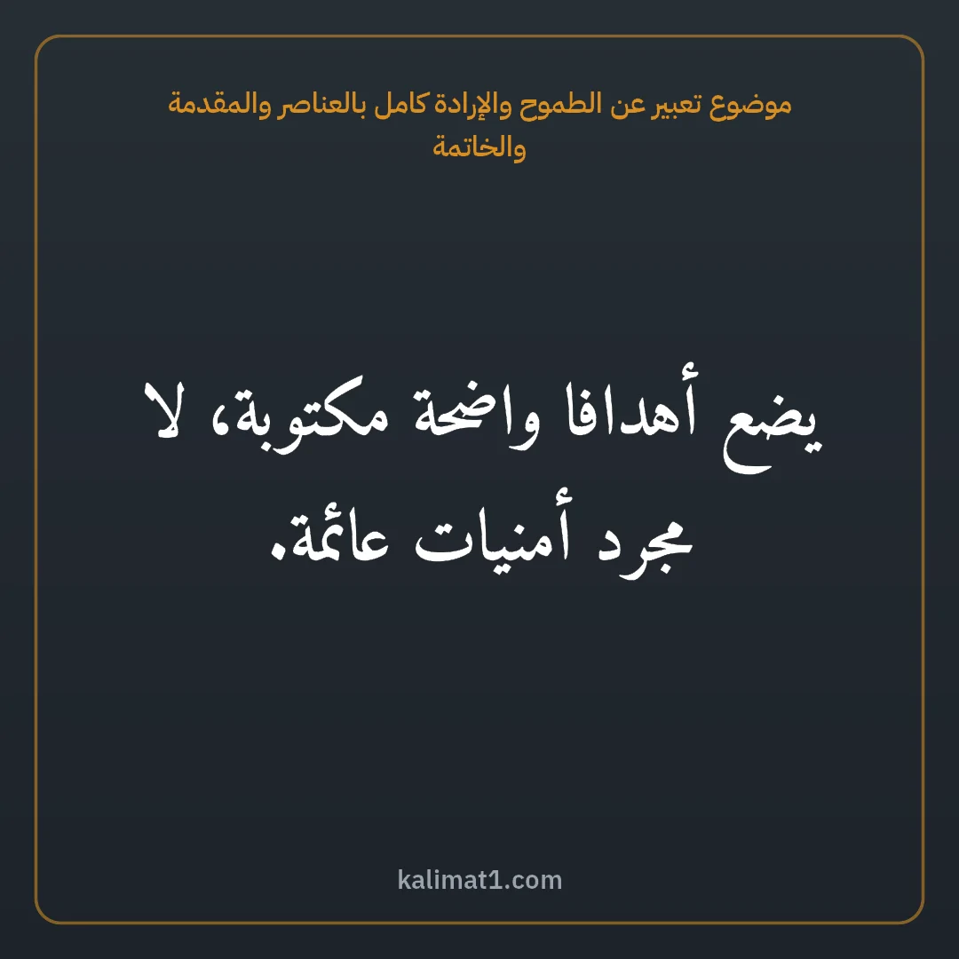 موضوع تعبير عن الطموح والإرادة كامل بالعناصر والمقدمة والخاتمة: يضع أهدافا واضحة مكتوبة، لا مجرد أمنيات عائمة.