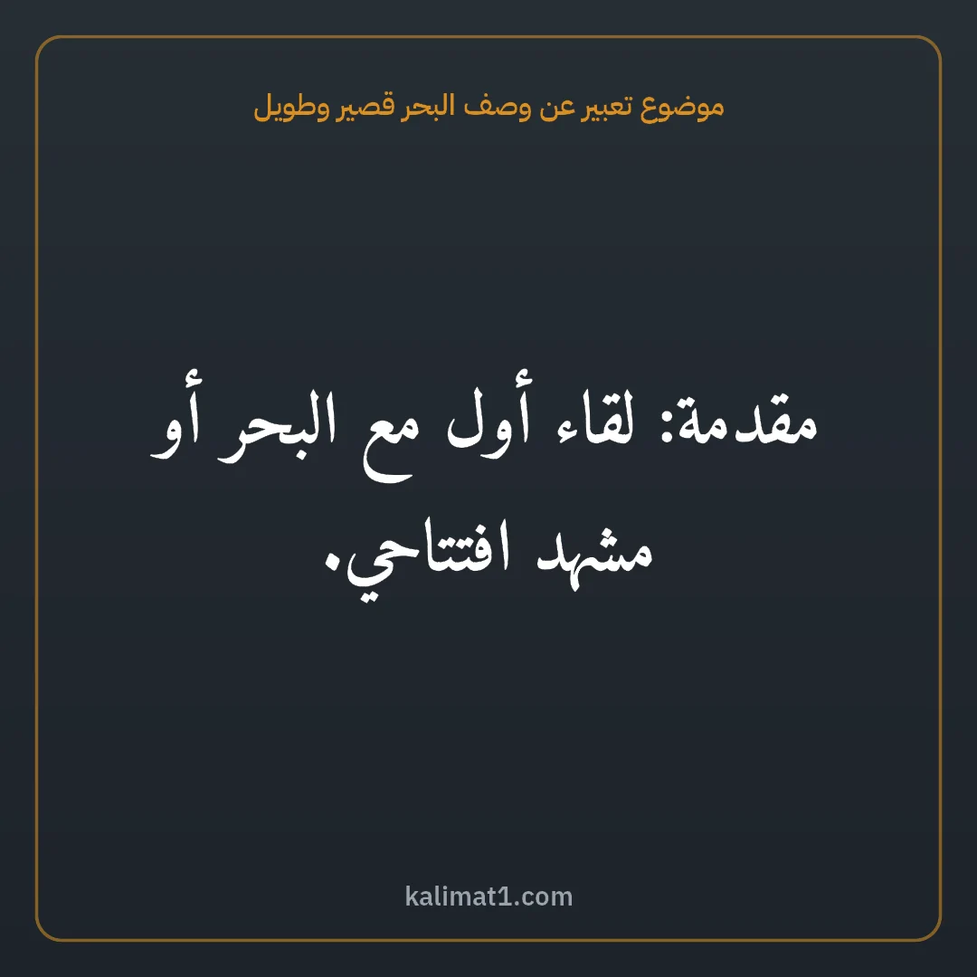 موضوع تعبير عن وصف البحر قصير وطويل: مقدمة: لقاء أول مع البحر أو مشهد افتتاحي.