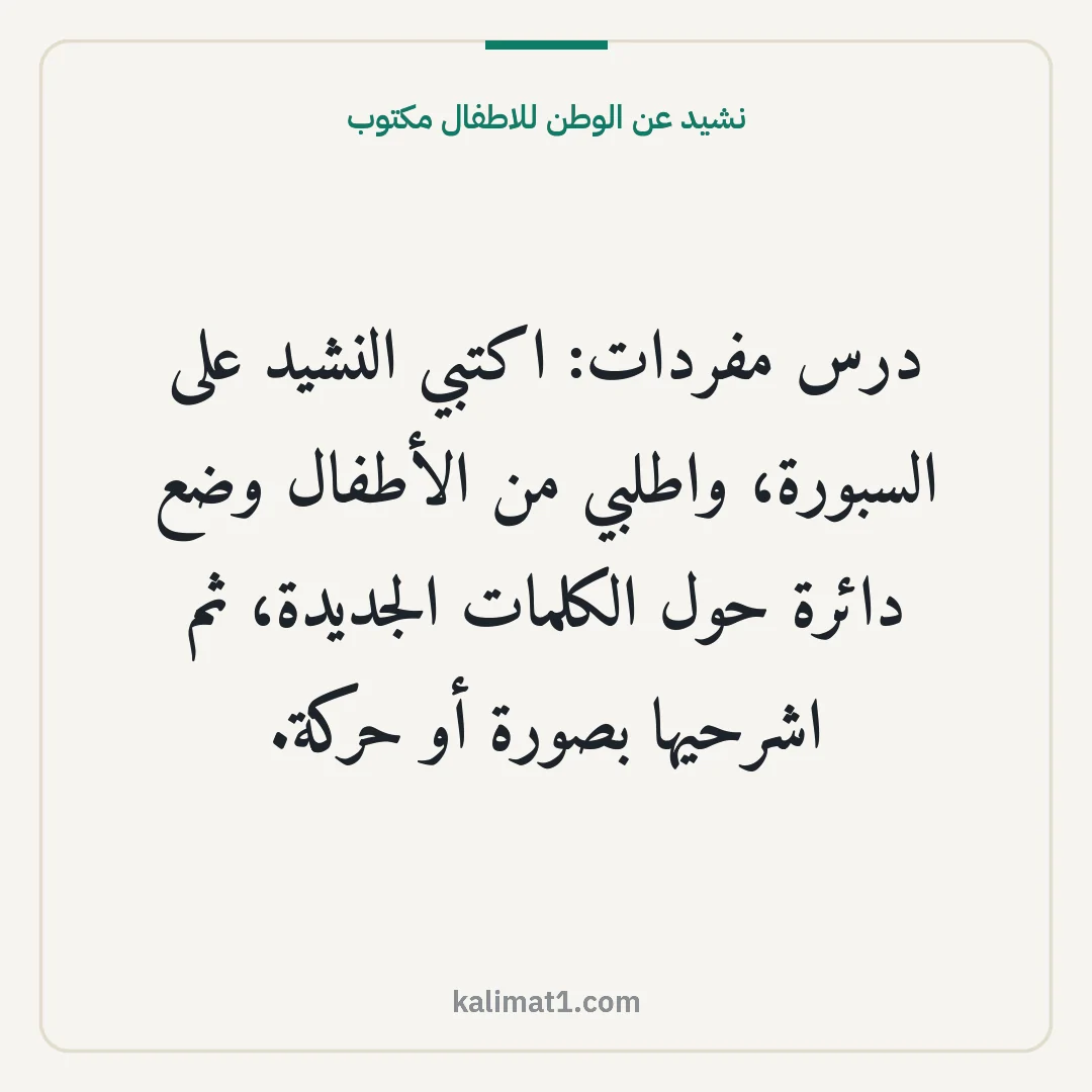 نشيد عن الوطن للاطفال مكتوب: درس مفردات: اكتبي النشيد على السبورة، واطلبي من الأطفال وضع دائرة حول الكلمات الجديدة، ثم ...
