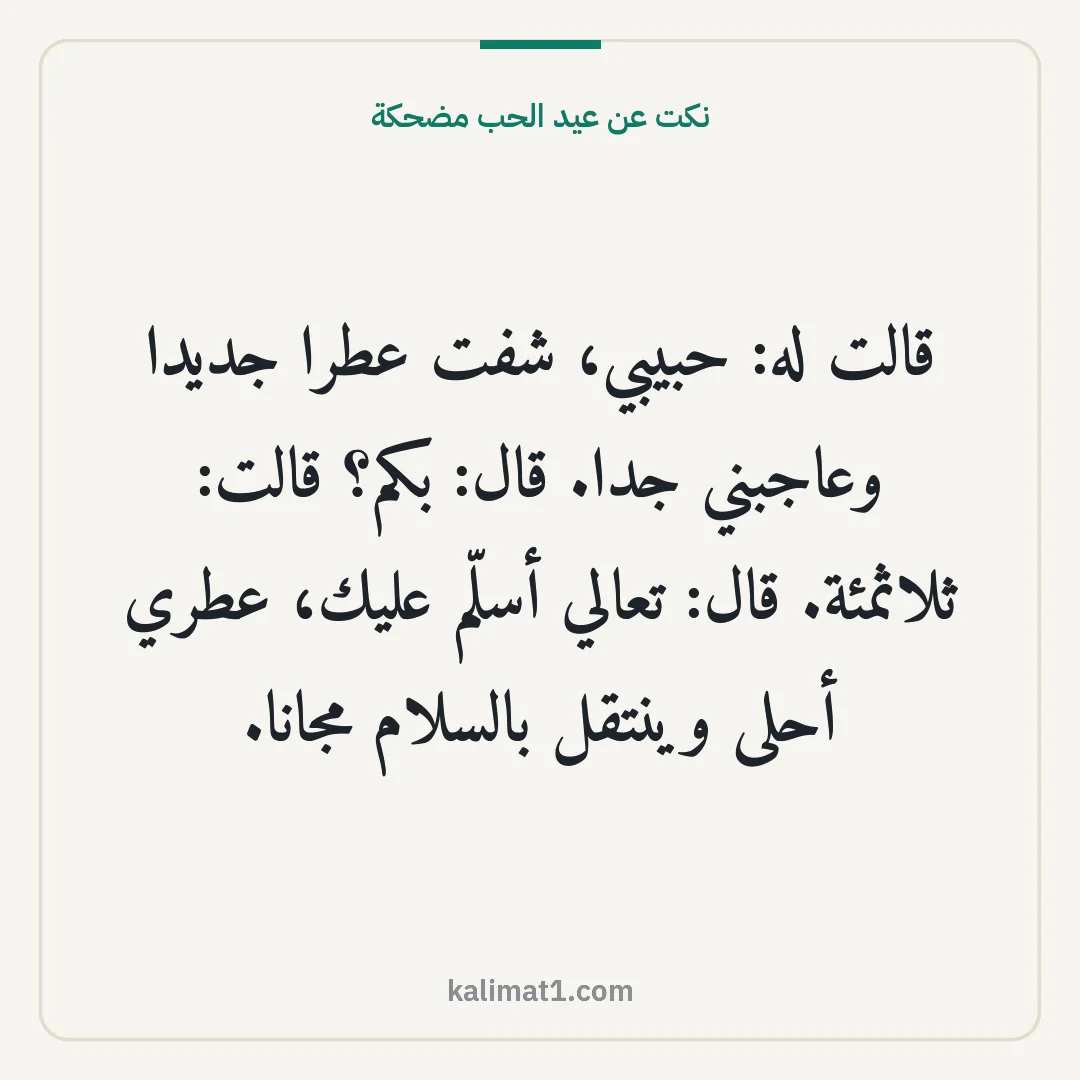 نكت عن عيد الحب مضحكة: قالت له: حبيبي، شفت عطرا جديدا وعاجبني جدا. قال: بكم؟ قالت: ثلاثمئة. قال: تعالي أسلّم عليك...