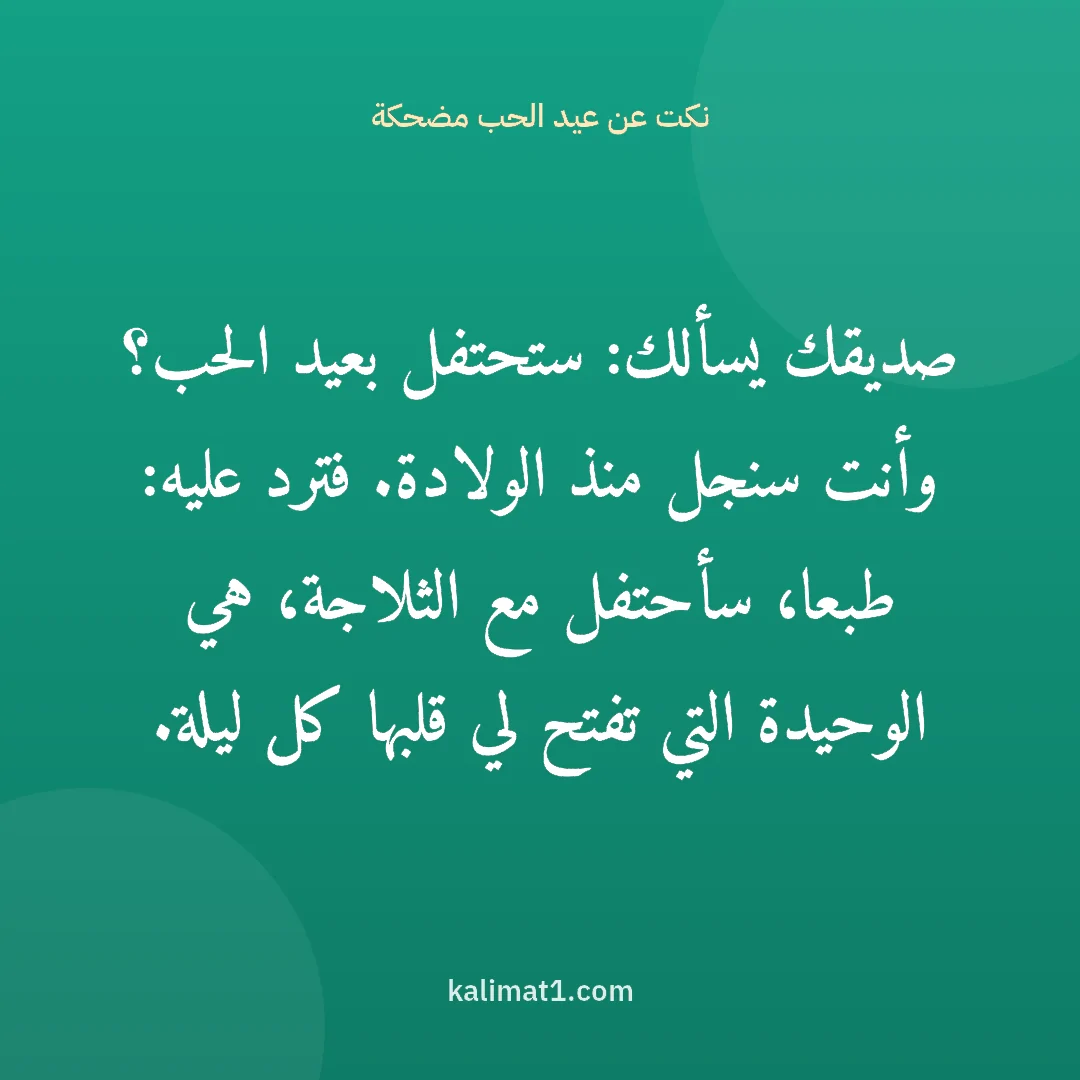 نكت عن عيد الحب مضحكة: صديقك يسألك: ستحتفل بعيد الحب؟ وأنت سنجل منذ الولادة. فترد عليه: طبعا، سأحتفل مع الثلاجة، ...