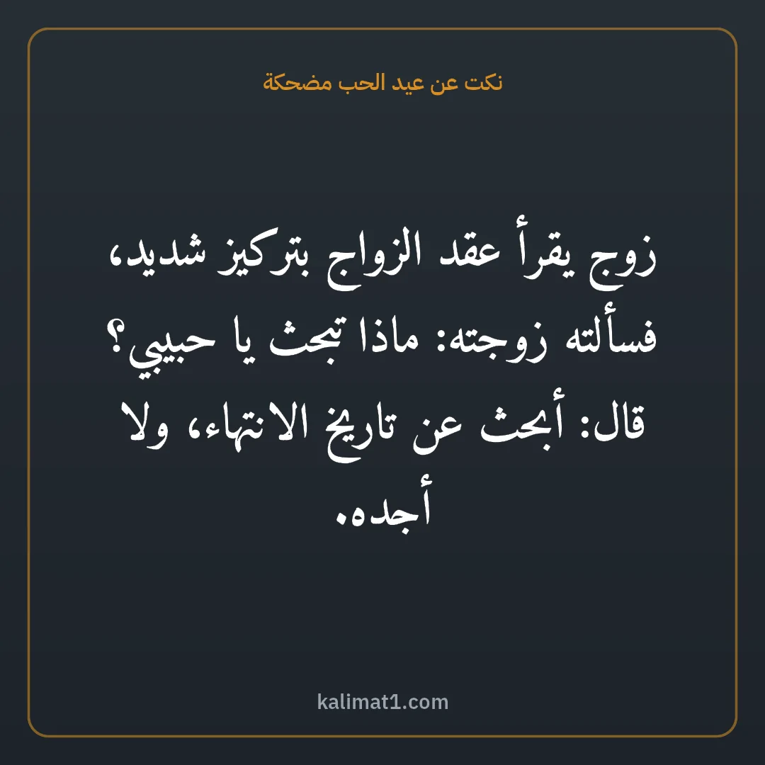 نكت عن عيد الحب مضحكة: زوج يقرأ عقد الزواج بتركيز شديد، فسألته زوجته: ماذا تبحث يا حبيبي؟ قال: أبحث عن تاريخ الان...