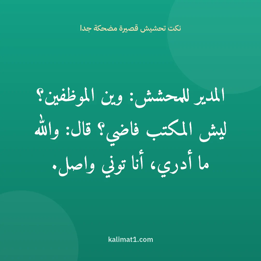 نكت تحشيش قصيرة مضحكة جدا: المدير للمحشش: وين الموظفين؟ ليش المكتب فاضي؟ قال: والله ما أدري، أنا توني واصل.