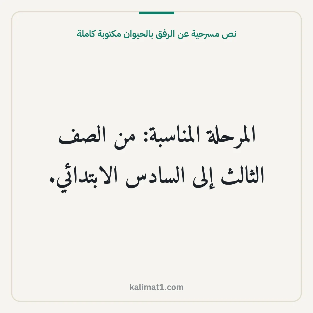نص مسرحية عن الرفق بالحيوان مكتوبة كاملة: المرحلة المناسبة: من الصف الثالث إلى السادس الابتدائي.