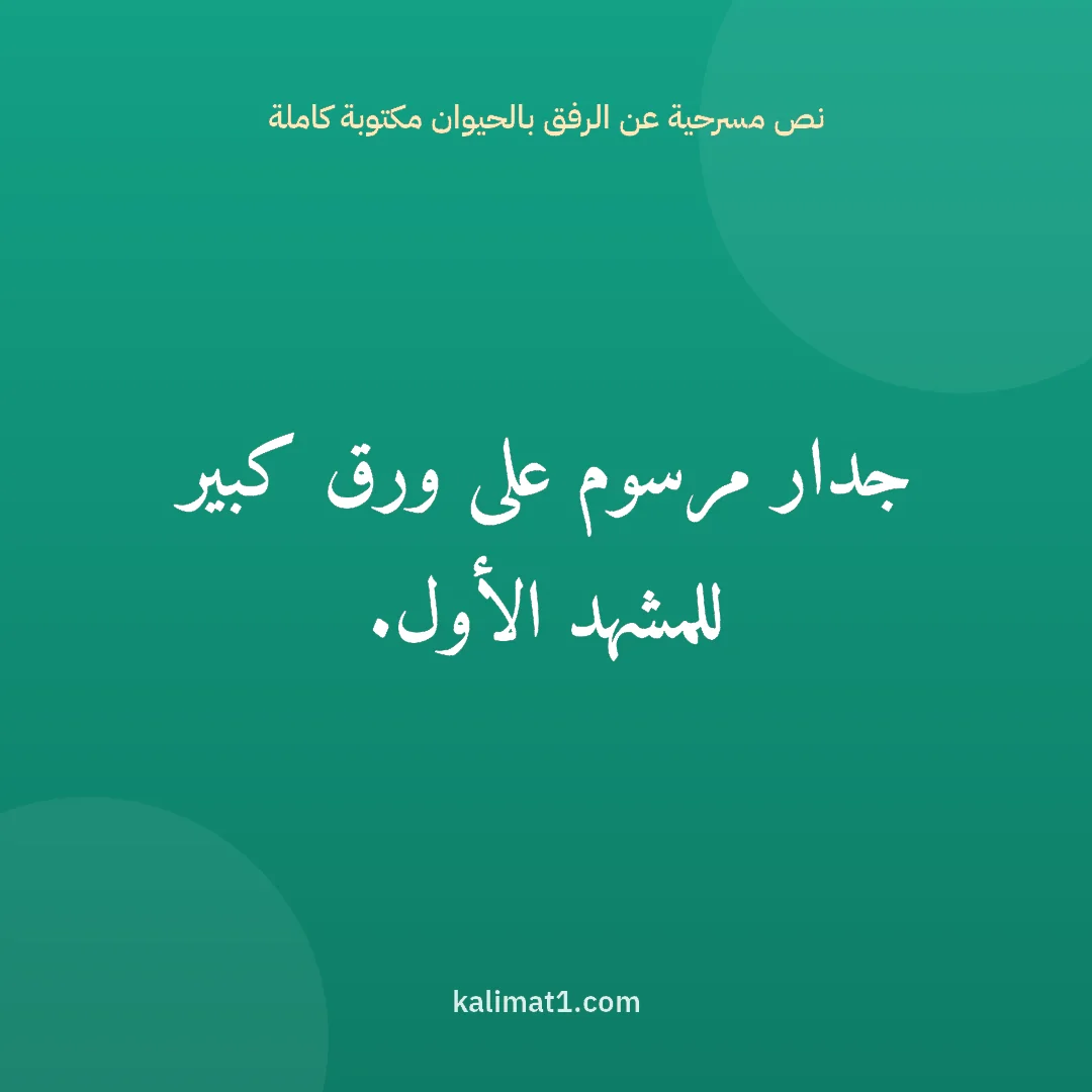 نص مسرحية عن الرفق بالحيوان مكتوبة كاملة: جدار مرسوم على ورق كبير للمشهد الأول.