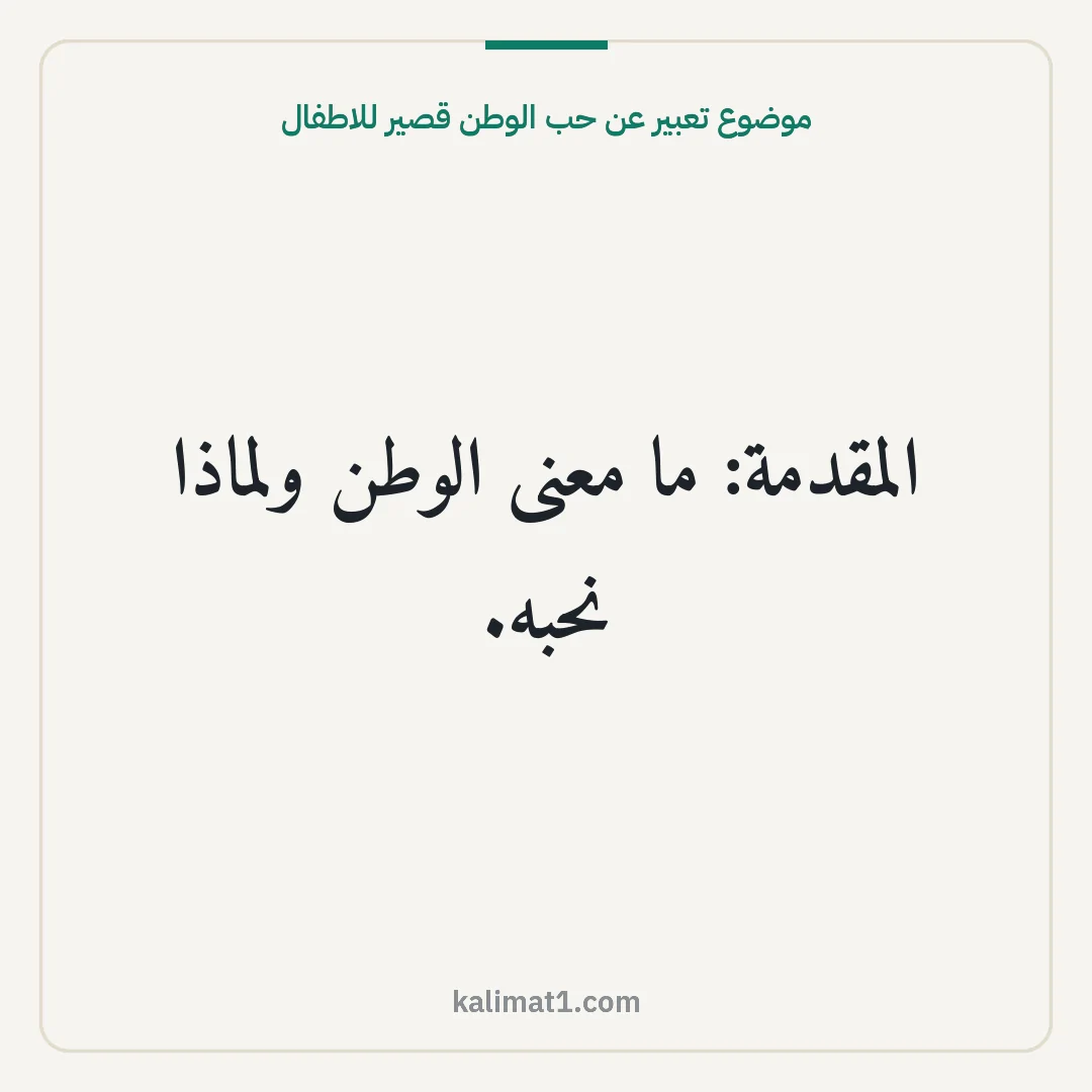 موضوع تعبير عن حب الوطن قصير للاطفال: المقدمة: ما معنى الوطن ولماذا نحبه.