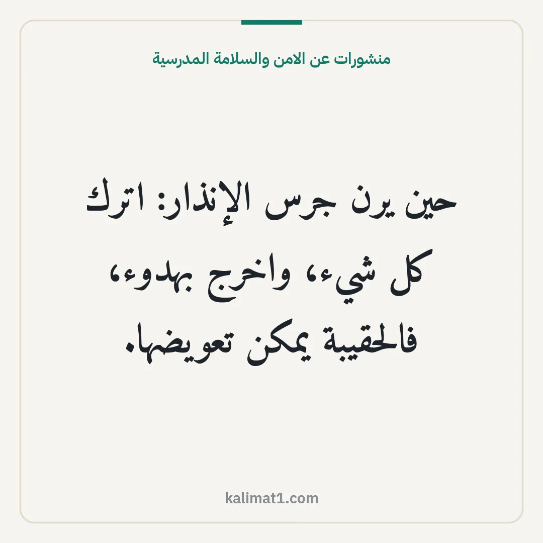منشورات عن الامن والسلامة المدرسية: حين يرن جرس الإنذار: اترك كل شيء، واخرج بهدوء، فالحقيبة يمكن تعويضها.