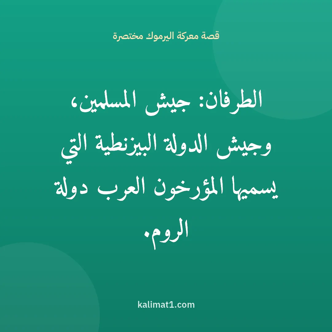 قصة معركة اليرموك مختصرة: الطرفان: جيش المسلمين، وجيش الدولة البيزنطية التي يسميها المؤرخون العرب دولة الروم.