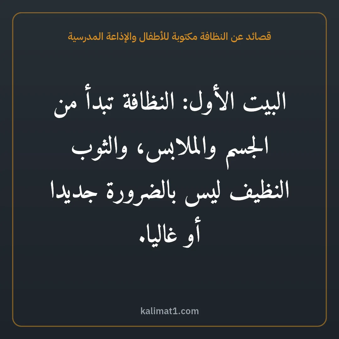 قصائد عن النظافة مكتوبة للأطفال والإذاعة المدرسية: البيت الأول: النظافة تبدأ من الجسم والملابس، والثوب النظيف ليس بالضرورة جديدا أو غاليا.