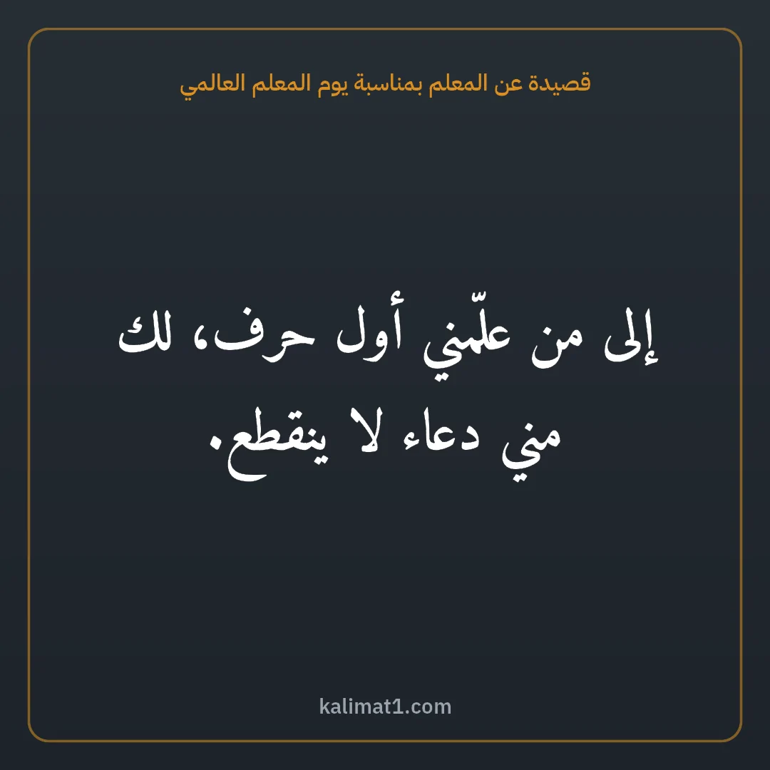 قصيدة عن المعلم بمناسبة يوم المعلم العالمي: إلى من علّمني أول حرف، لك مني دعاء لا ينقطع.