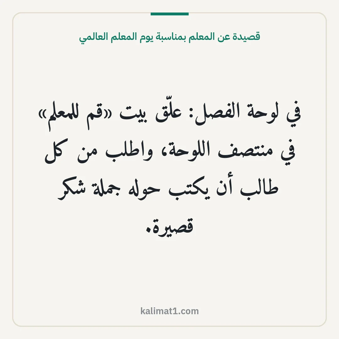 قصيدة عن المعلم بمناسبة يوم المعلم العالمي: في لوحة الفصل: علّق بيت «قم للمعلم» في منتصف اللوحة، واطلب من كل طالب أن يكتب حوله جملة شك...