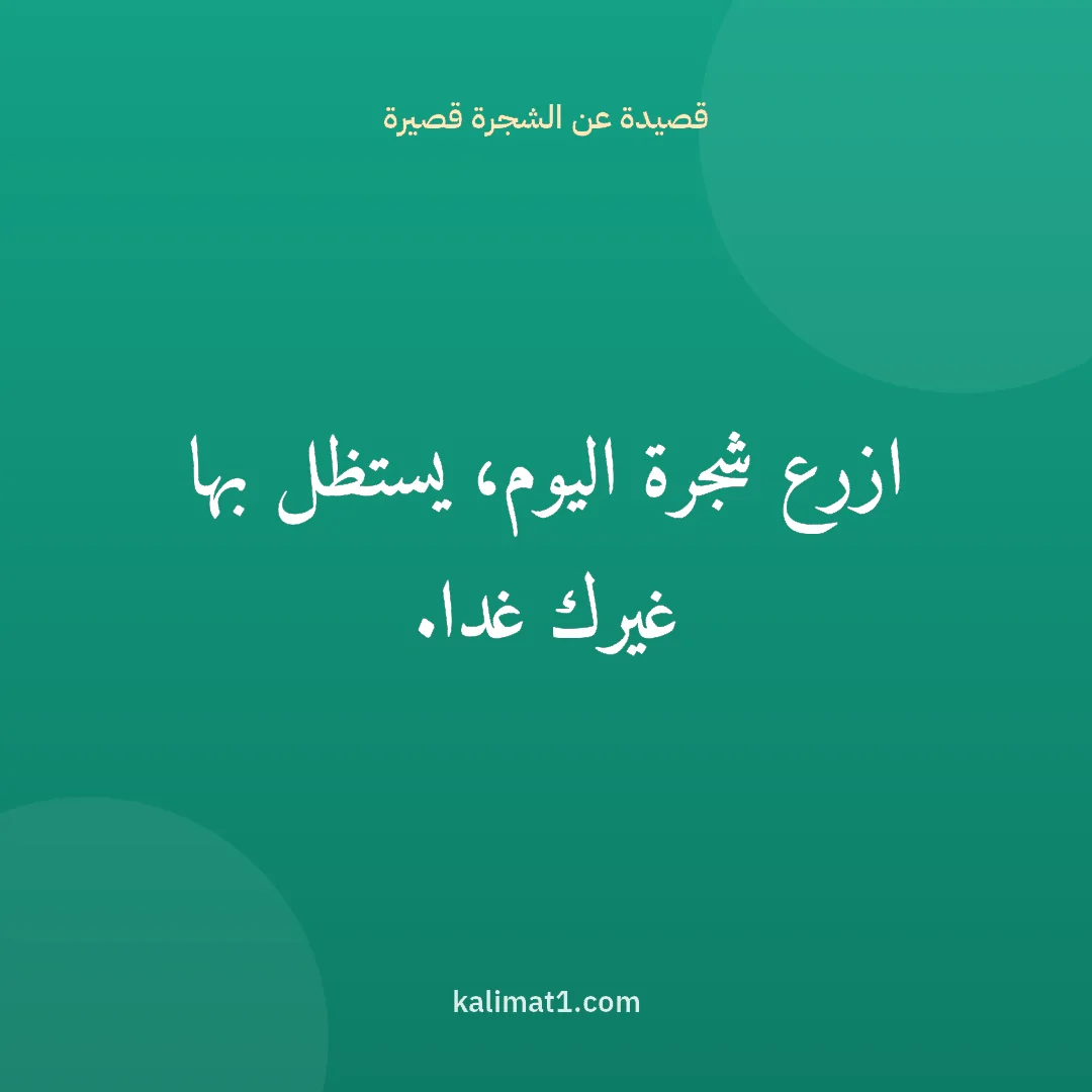 قصيدة عن الشجرة قصيرة: ازرع شجرة اليوم، يستظل بها غيرك غدا.