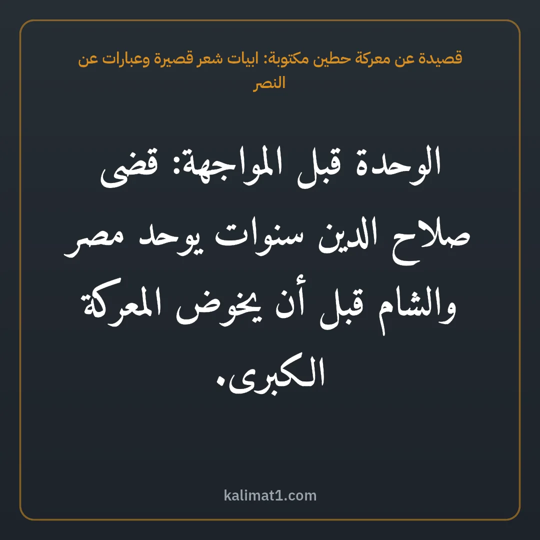 قصيدة عن معركة حطين مكتوبة: ابيات شعر قصيرة وعبارات عن النصر: الوحدة قبل المواجهة: قضى صلاح الدين سنوات يوحد مصر والشام قبل أن يخوض المعركة الكبرى.