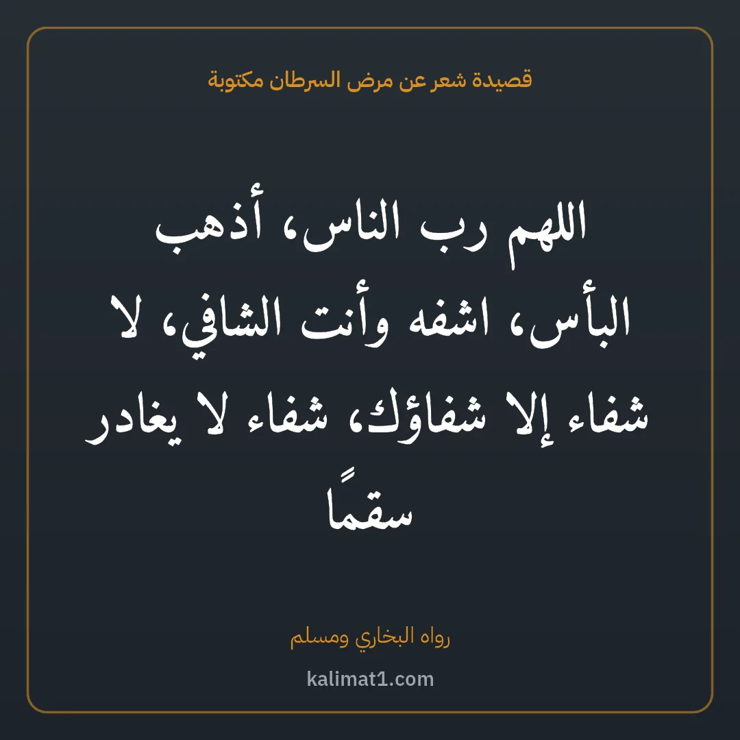 قصيدة شعر عن مرض السرطان مكتوبة: اللهم رب الناس، أذهب البأس، اشفه وأنت الشافي، لا شفاء إلا شفاؤك، شفاء لا يغادر سقمًا