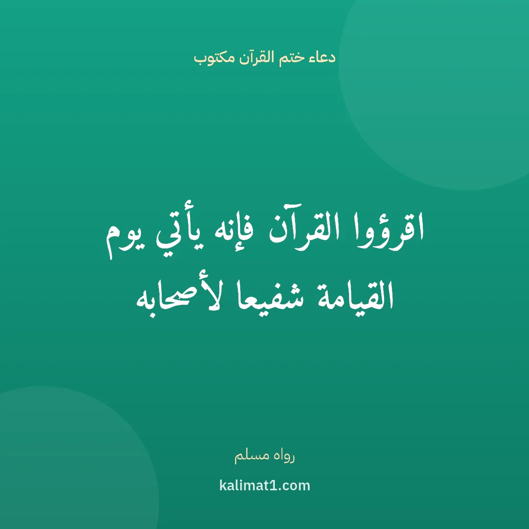 دعاء ختم القرآن مكتوب: اقرؤوا القرآن فإنه يأتي يوم القيامة شفيعا لأصحابه