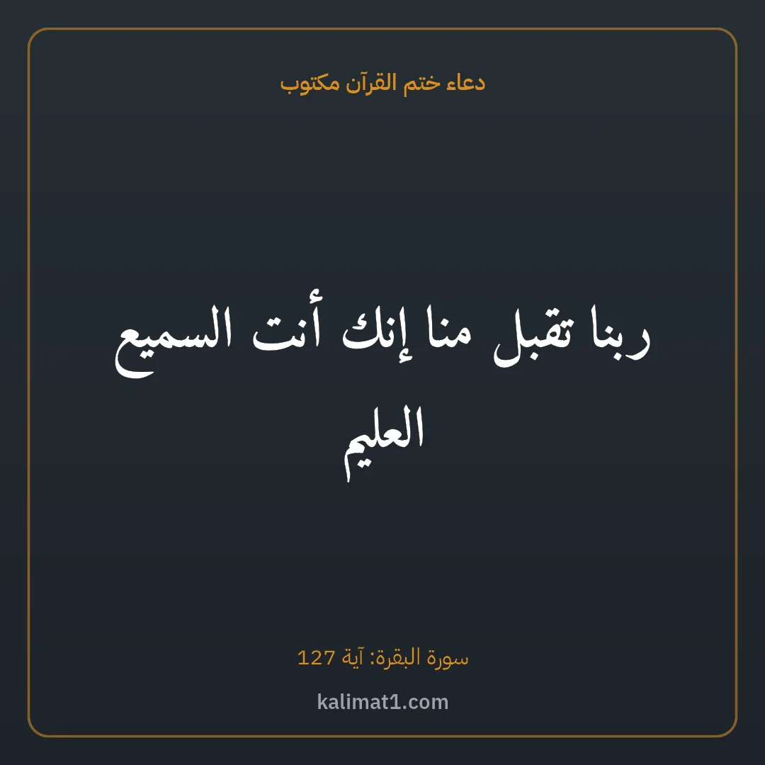 دعاء ختم القرآن مكتوب: ربنا تقبل منا إنك أنت السميع العليم