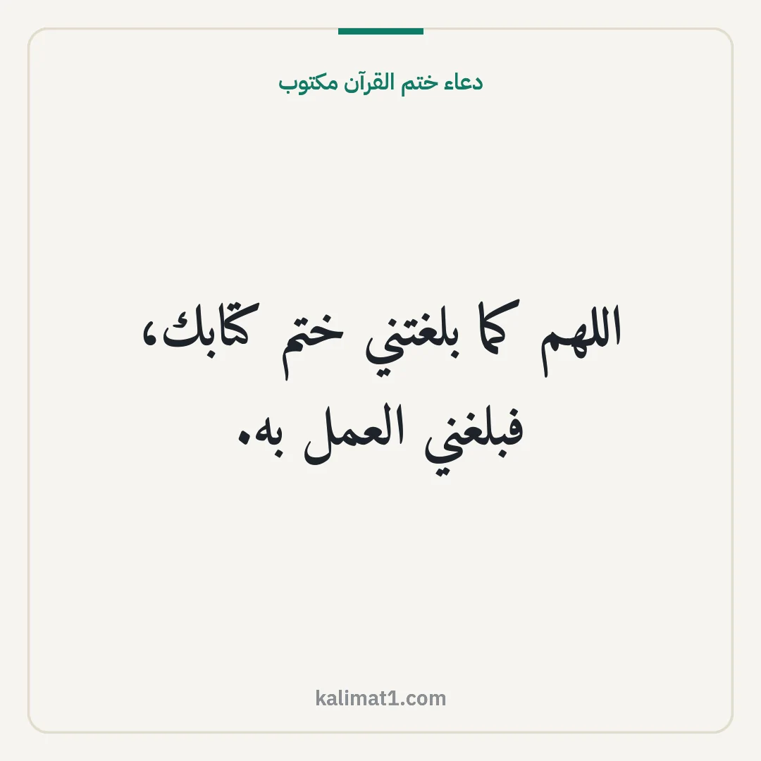 دعاء ختم القرآن مكتوب: اللهم كما بلغتني ختم كتابك، فبلغني العمل به.
