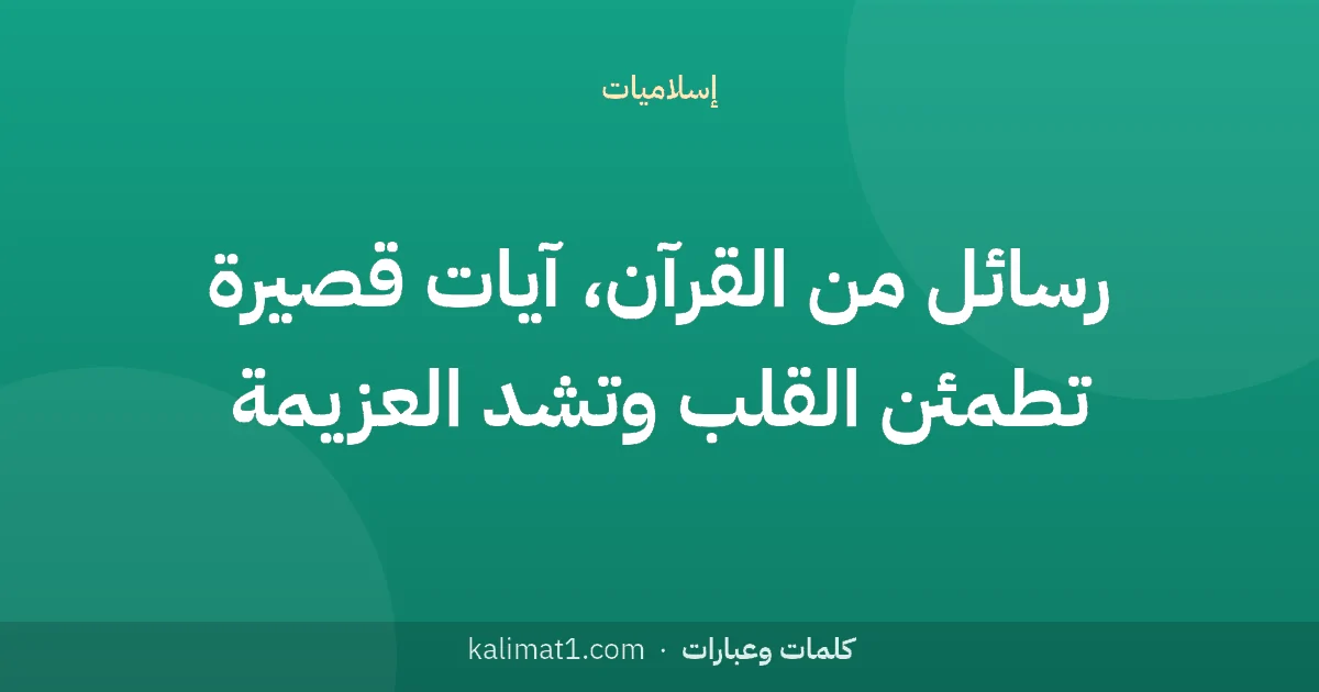 رسائل من القرآن، آيات قصيرة تطمئن القلب وتشد العزيمة