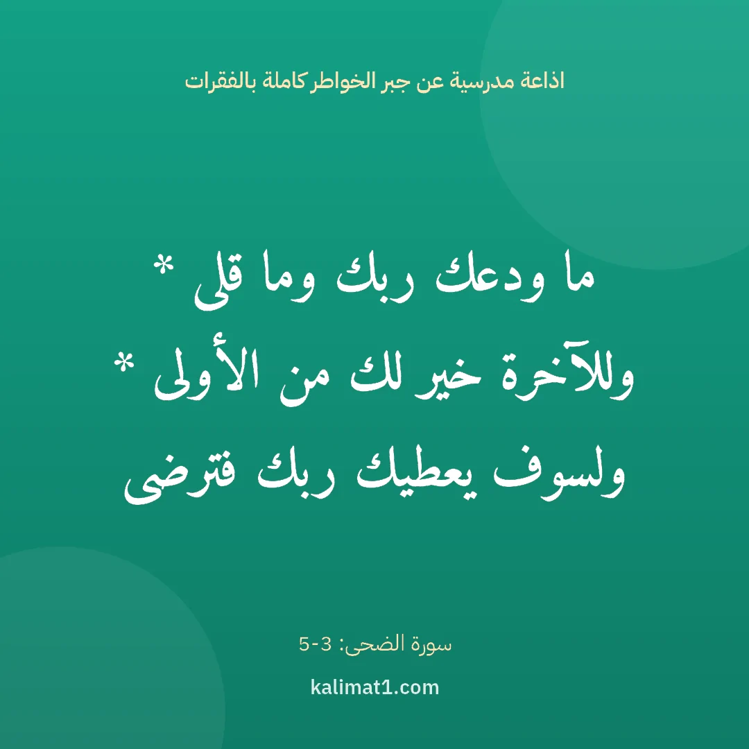 اذاعة مدرسية عن جبر الخواطر كاملة بالفقرات: ما ودعك ربك وما قلى * وللآخرة خير لك من الأولى * ولسوف يعطيك ربك فترضى