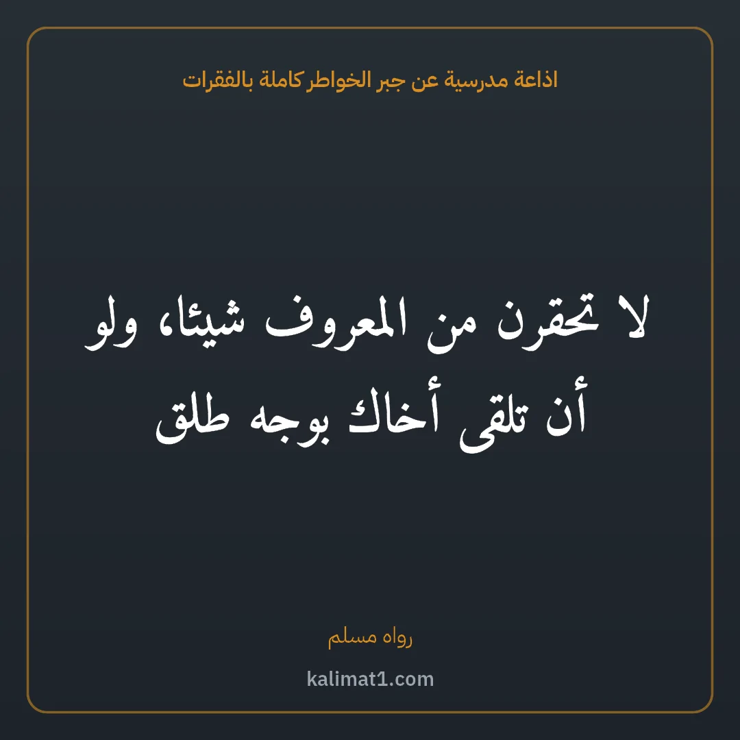 اذاعة مدرسية عن جبر الخواطر كاملة بالفقرات: لا تحقرن من المعروف شيئا، ولو أن تلقى أخاك بوجه طلق