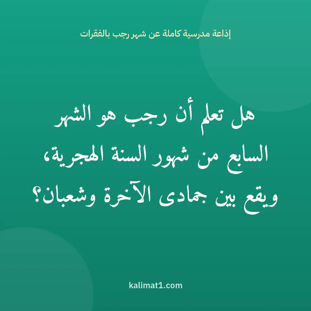 إذاعة مدرسية كاملة عن شهر رجب بالفقرات: هل تعلم أن رجب هو الشهر السابع من شهور السنة الهجرية، ويقع بين جمادى الآخرة وشعبان؟