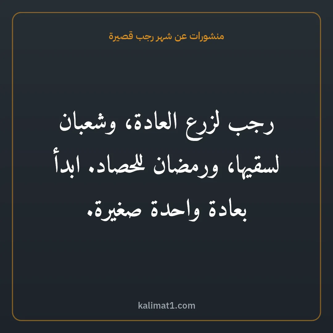 منشورات عن شهر رجب قصيرة: رجب لزرع العادة، وشعبان لسقيها، ورمضان للحصاد. ابدأ بعادة واحدة صغيرة.