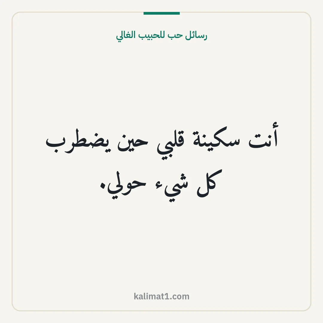 رسائل حب للحبيب الغالي: أنت سكينة قلبي حين يضطرب كل شيء حولي.