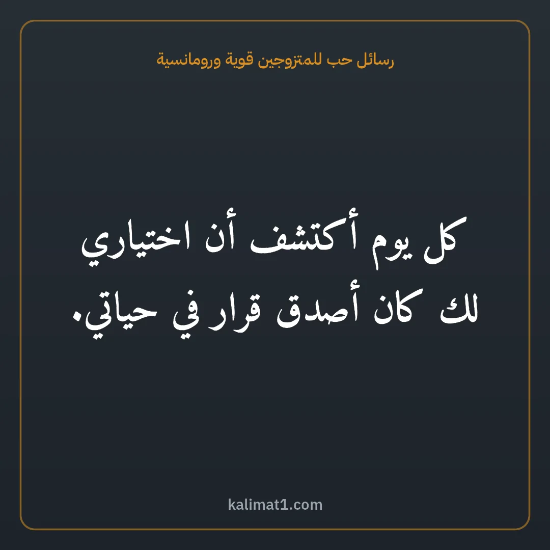 رسائل حب للمتزوجين قوية ورومانسية: كل يوم أكتشف أن اختياري لك كان أصدق قرار في حياتي.